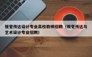 视觉传达设计专业高校教师招聘（视觉传达与艺术设计专业招聘）