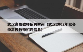 武汉高校教师招聘时间（武汉2002年秋冬季高校教师招聘信息）