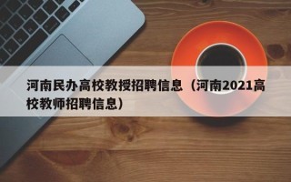 河南民办高校教授招聘信息（河南2021高校教师招聘信息）