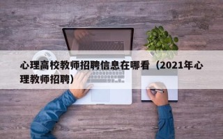 心理高校教师招聘信息在哪看（2021年心理教师招聘）