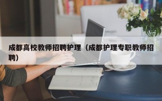 成都高校教师招聘护理（成都护理专职教师招聘）