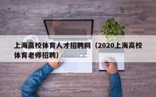 上海高校体育人才招聘网（2020上海高校体育老师招聘）