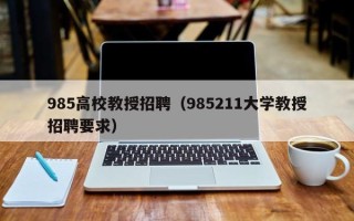 985高校教授招聘（985211大学教授招聘要求）
