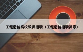 工程造价高校教师招聘（工程造价招聘简章）