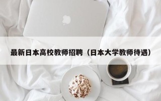 最新日本高校教师招聘（日本大学教师待遇）
