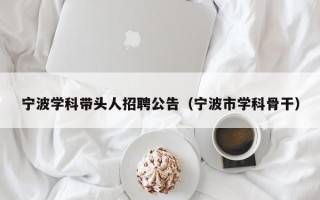 宁波学科带头人招聘公告（宁波市学科骨干）