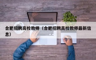 合肥招聘高校教师（合肥招聘高校教师最新信息）
