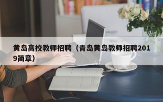 黄岛高校教师招聘（青岛黄岛教师招聘2019简章）