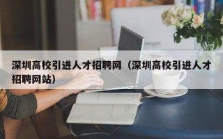深圳高校引进人才招聘网（深圳高校引进人才招聘网站）