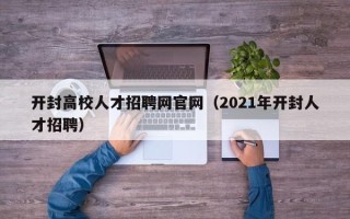 开封高校人才招聘网官网（2021年开封人才招聘）