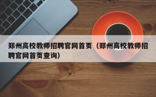 郑州高校教师招聘官网首页（郑州高校教师招聘官网首页查询）