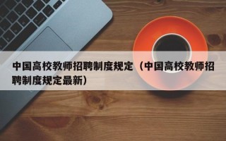 中国高校教师招聘制度规定（中国高校教师招聘制度规定最新）