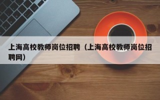 上海高校教师岗位招聘（上海高校教师岗位招聘网）