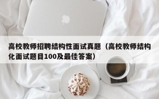 高校教师招聘结构性面试真题（高校教师结构化面试题目100及最佳答案）