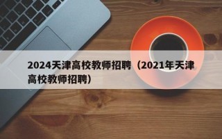 2024天津高校教师招聘（2021年天津高校教师招聘）