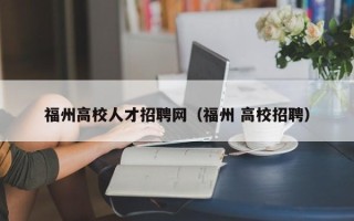 福州高校人才招聘网（福州 高校招聘）