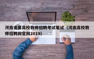 河南省属高校教师招聘考试笔试（河南高校教师招聘网官网2019）