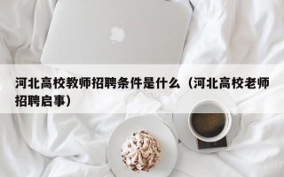 河北高校教师招聘条件是什么（河北高校老师招聘启事）