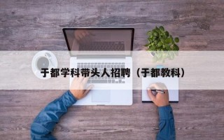 于都学科带头人招聘（于都教科）