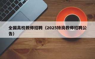 全国高校教师招聘（2025特岗教师招聘公告）