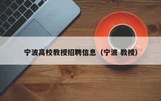 宁波高校教授招聘信息（宁波 教授）
