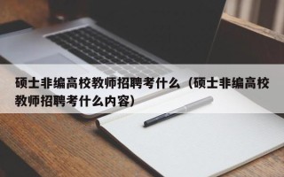 硕士非编高校教师招聘考什么（硕士非编高校教师招聘考什么内容）