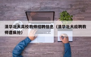 清华北大高校教师招聘信息（清华北大应聘教师遭疯抢）