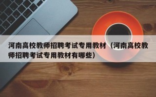 河南高校教师招聘考试专用教材（河南高校教师招聘考试专用教材有哪些）