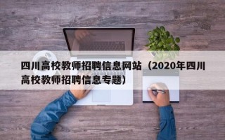 四川高校教师招聘信息网站（2020年四川高校教师招聘信息专题）