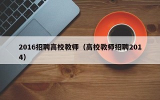 2016招聘高校教师（高校教师招聘2014）