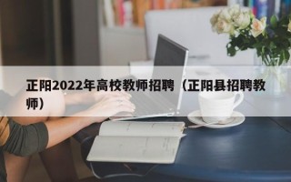 正阳2022年高校教师招聘（正阳县招聘教师）
