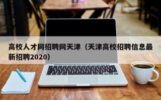 高校人才网招聘网天津（天津高校招聘信息最新招聘2020）