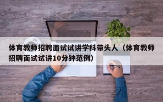 体育教师招聘面试试讲学科带头人（体育教师招聘面试试讲10分钟范例）