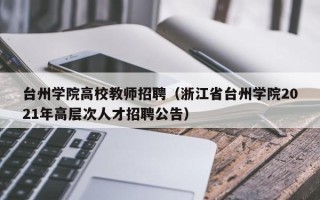 台州学院高校教师招聘（浙江省台州学院2021年高层次人才招聘公告）
