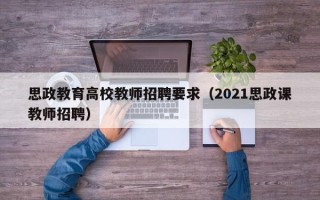思政教育高校教师招聘要求（2021思政课教师招聘）