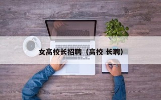 女高校长招聘（高校 长聘）