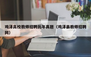 鸡泽高校教师招聘历年真题（鸡泽县教师招聘网）