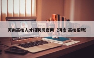 河南高校人才招聘网官网（河南 高校招聘）