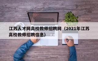 江苏人才网高校教师招聘网（2021年江苏高校教师招聘信息）