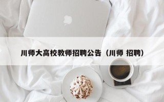 川师大高校教师招聘公告（川师 招聘）