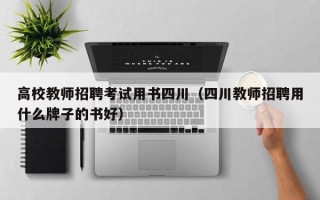 高校教师招聘考试用书四川（四川教师招聘用什么牌子的书好）