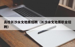 高校长沙水文地质招聘（长沙水文地质职业招聘）