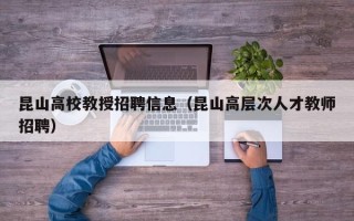 昆山高校教授招聘信息（昆山高层次人才教师招聘）