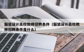 服装设计高校教师招聘条件（服装设计高校教师招聘条件是什么）