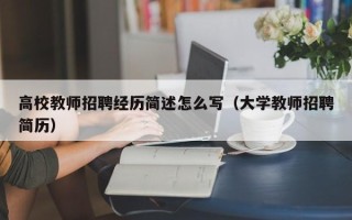 高校教师招聘经历简述怎么写（大学教师招聘简历）