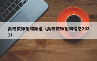 高校教师招聘频道（高校教师招聘信息2021）