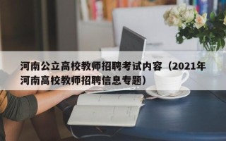 河南公立高校教师招聘考试内容（2021年河南高校教师招聘信息专题）