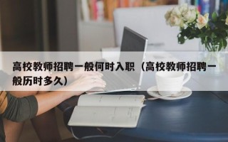 高校教师招聘一般何时入职（高校教师招聘一般历时多久）