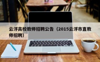 云浮高校教师招聘公告（2015云浮市直教师招聘）