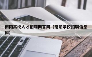 南阳高校人才招聘网官网（南阳学校招聘信息网）